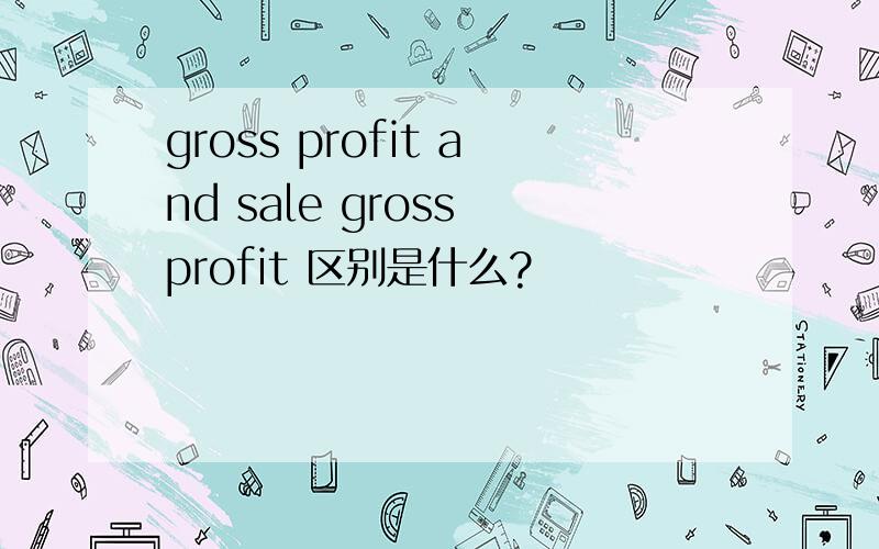 gross profit and sale gross profit 区别是什么?