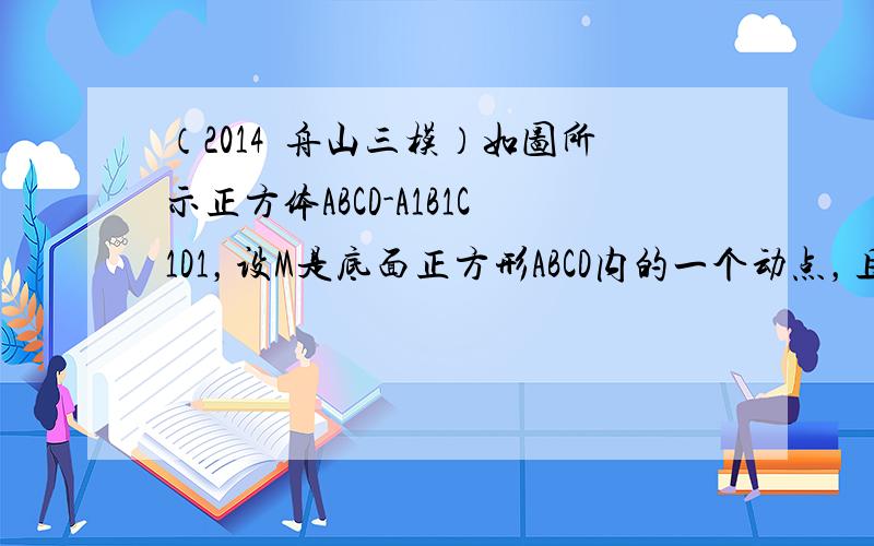 （2014•舟山三模）如图所示正方体ABCD-A1B1C1D1，设M是底面正方形ABCD内的一个动点，且满足直线C1D与