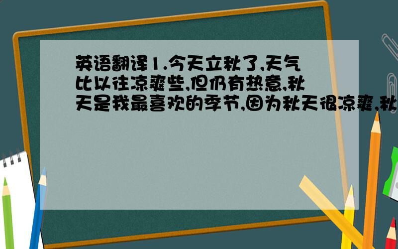 英语翻译1.今天立秋了,天气比以往凉爽些,但仍有热意,秋天是我最喜欢的季节,因为秋天很凉爽,秋天是收获的季节,秋天景色很