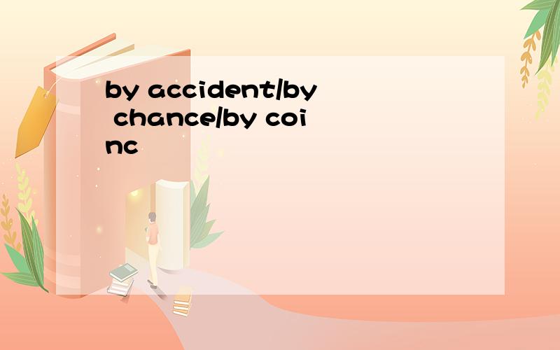 by accident/by chance/by coinc