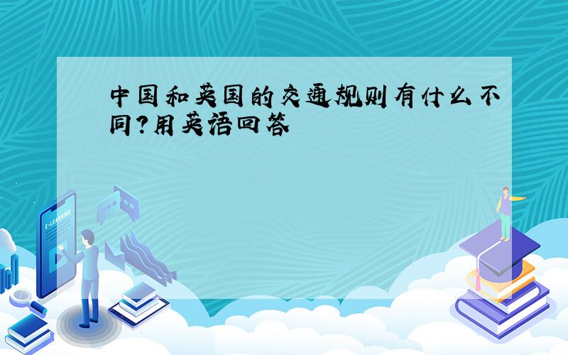 中国和英国的交通规则有什么不同?用英语回答