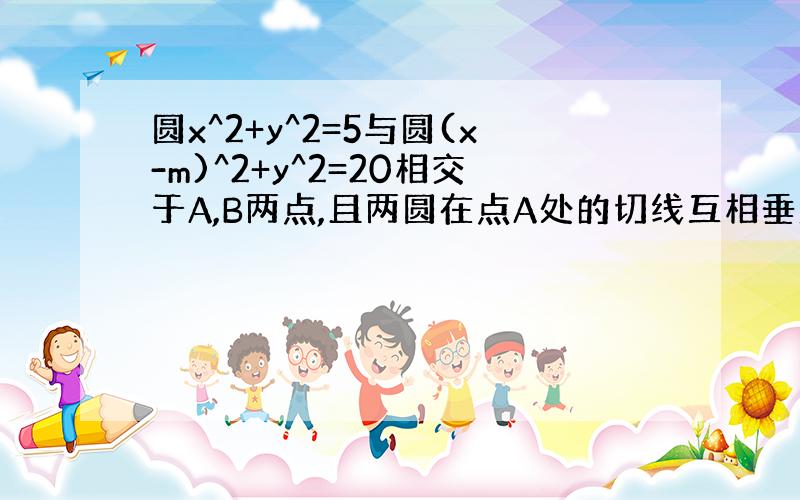 圆x^2+y^2=5与圆(x-m)^2+y^2=20相交于A,B两点,且两圆在点A处的切线互相垂直,求线段AB的长