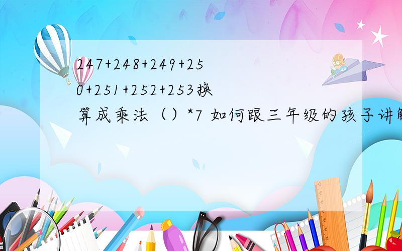 247+248+249+250+251+252+253换算成乘法（）*7 如何跟三年级的孩子讲解