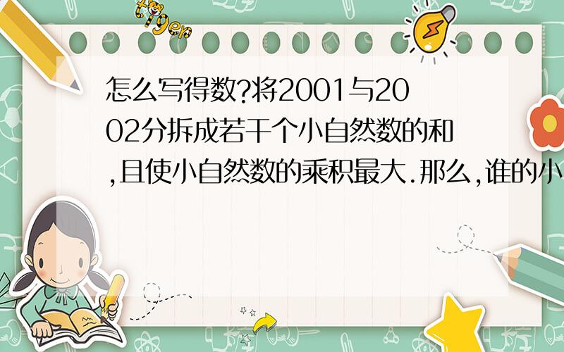 怎么写得数?将2001与2002分拆成若干个小自然数的和,且使小自然数的乘积最大.那么,谁的小自然数乘积大,是多少?