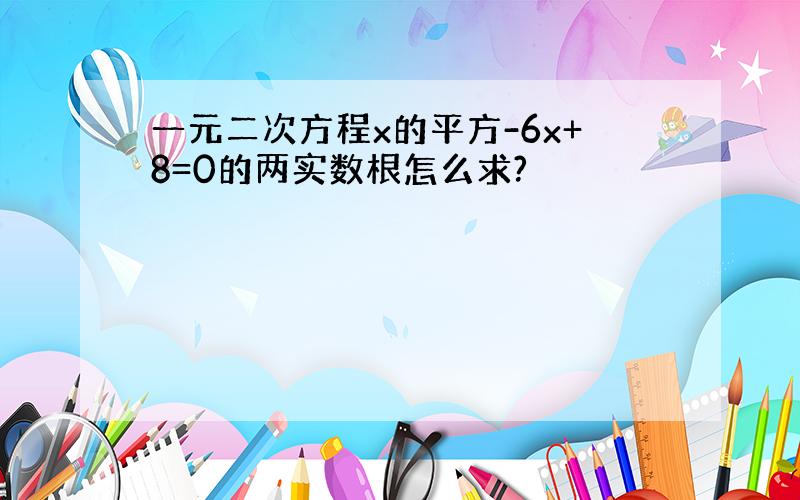 一元二次方程x的平方-6x+8=0的两实数根怎么求?