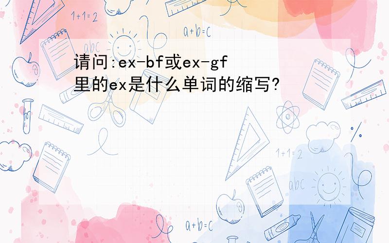 请问:ex-bf或ex-gf里的ex是什么单词的缩写?