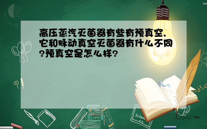 高压蒸汽灭菌器有些有预真空,它和脉动真空灭菌器有什么不同?预真空是怎么样?