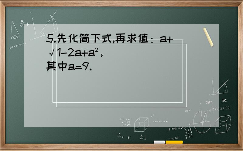 5.先化简下式,再求值：a+√1-2a+a²,其中a=9.