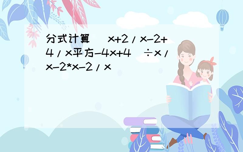 分式计算 （x+2/x-2+4/x平方-4x+4）÷x/x-2*x-2/x