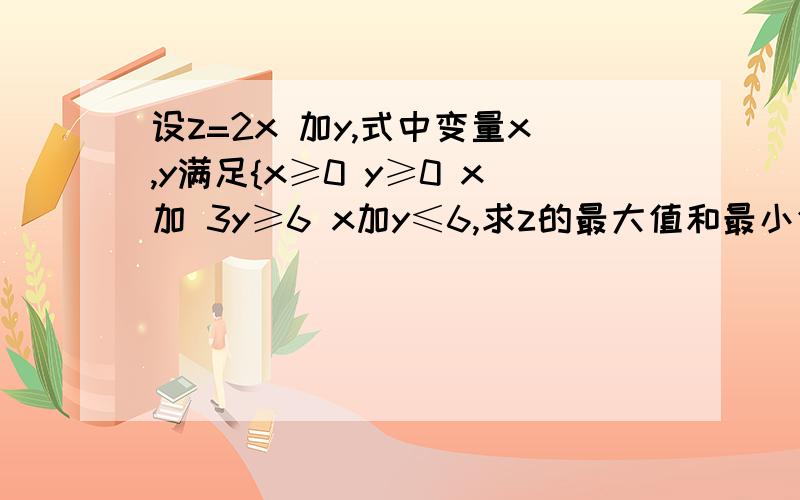 设z=2x 加y,式中变量x,y满足{x≥0 y≥0 x加 3y≥6 x加y≤6,求z的最大值和最小值