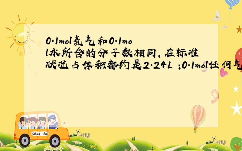 0.1mol氢气和0.1mol水所含的分子数相同,在标准状况占体积都约是2.24L ;0.1mol任何气体标况下V都是2