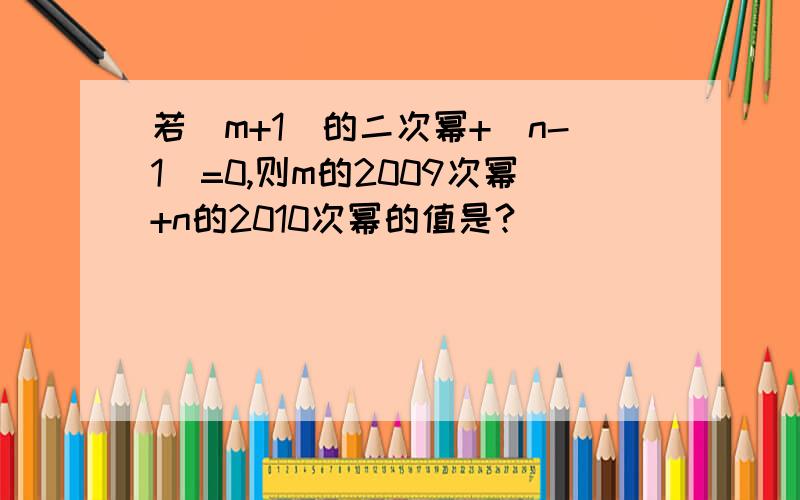 若(m+1)的二次幂+|n-1|=0,则m的2009次幂+n的2010次幂的值是?