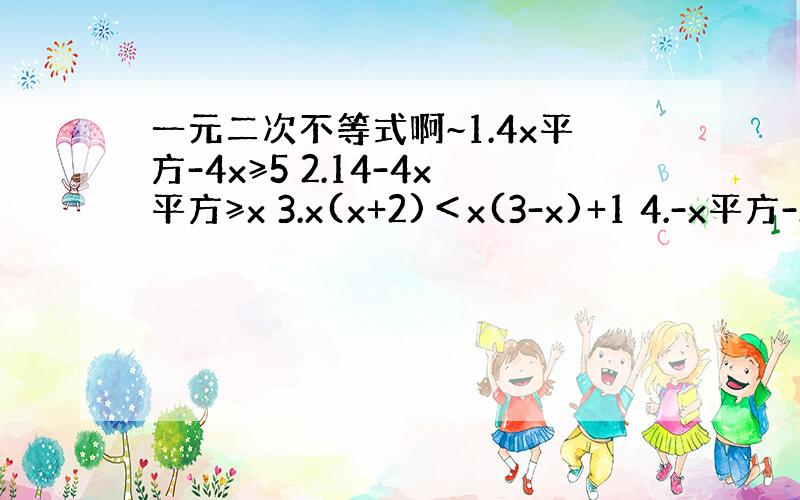 一元二次不等式啊~1.4x平方-4x≥5 2.14-4x平方≥x 3.x(x+2)＜x(3-x)+1 4.-x平方-2x