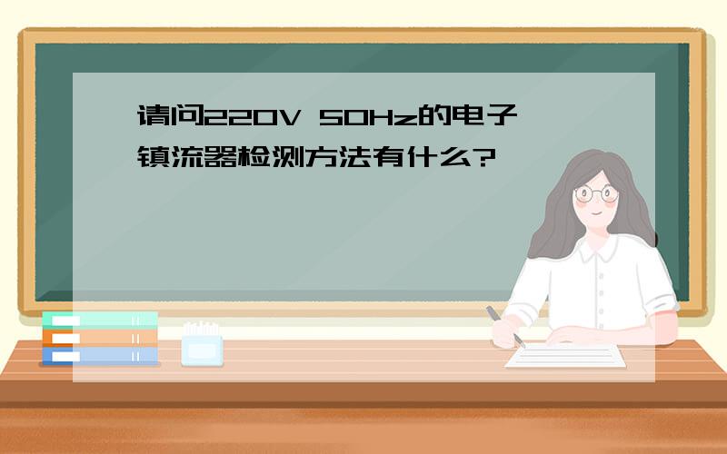 请问220V 50Hz的电子镇流器检测方法有什么?