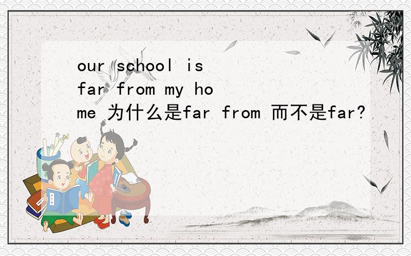 our school is far from my home 为什么是far from 而不是far?