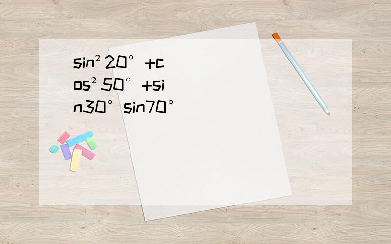 sin²20°+cos²50°+sin30°sin70°