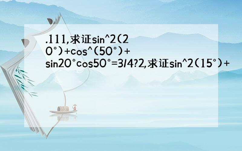 .111,求证sin^2(20°)+cos^(50°)+sin20°cos50°=3/4?2,求证sin^2(15°)+