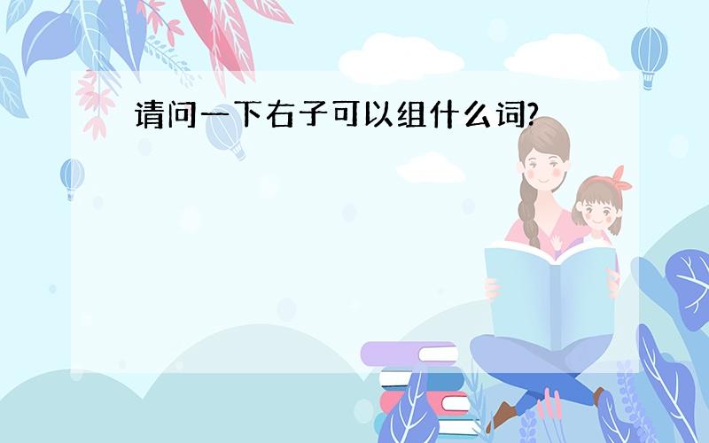 请问一下右子可以组什么词?