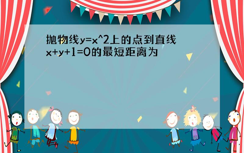 抛物线y=x^2上的点到直线x+y+1=0的最短距离为