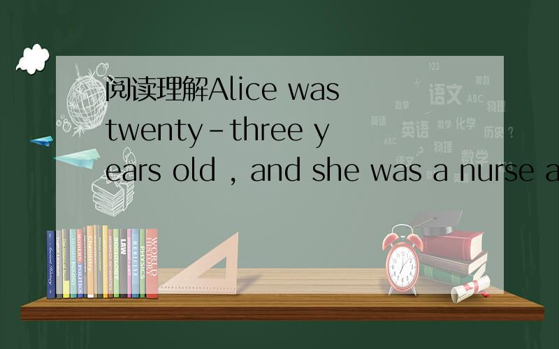 阅读理解Alice was twenty-three years old , and she was a nurse a