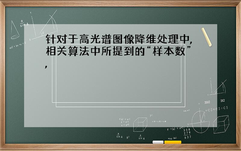 针对于高光谱图像降维处理中,相关算法中所提到的“样本数”,