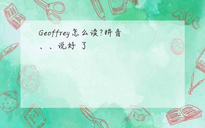 Geoffrey怎么读?拼音、、说好 了