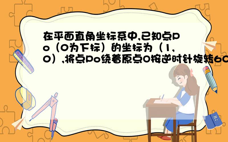 在平面直角坐标系中,已知点Po（0为下标）的坐标为（1,0）,将点Po绕着原点O按逆时针旋转60度得点P1,延长OP1到