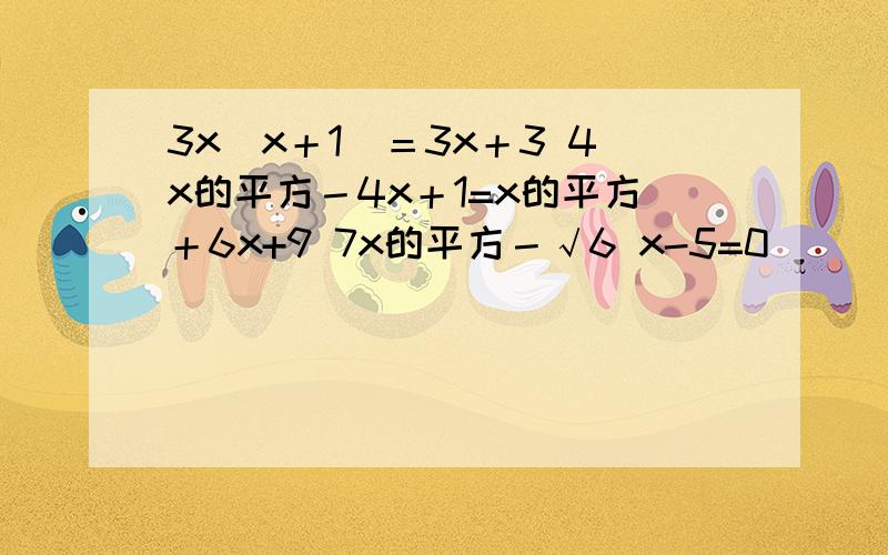 3x（x＋1）＝3x＋3 4x的平方－4x＋1=x的平方＋6x+9 7x的平方－√6 x-5=0