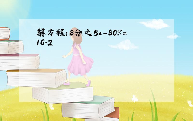 解方程：8分之5x-80%=16.2