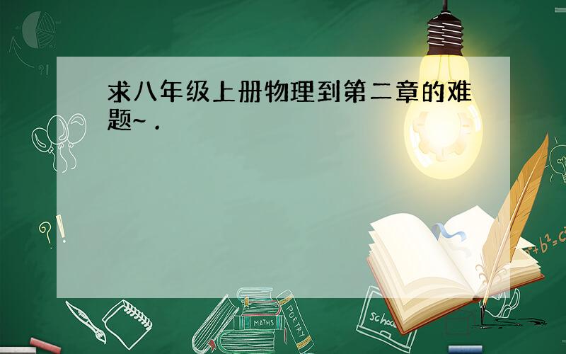 求八年级上册物理到第二章的难题~ .