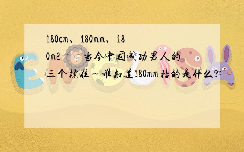 180cm、180mm、180m2――当今中国成功男人的三个标准～谁知道180mm指的是什么?