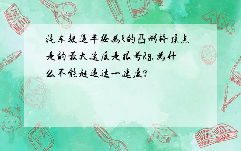 汽车驶过半径为R的凸形桥顶点是的最大速度是根号Rg,为什么不能超过这一速度?