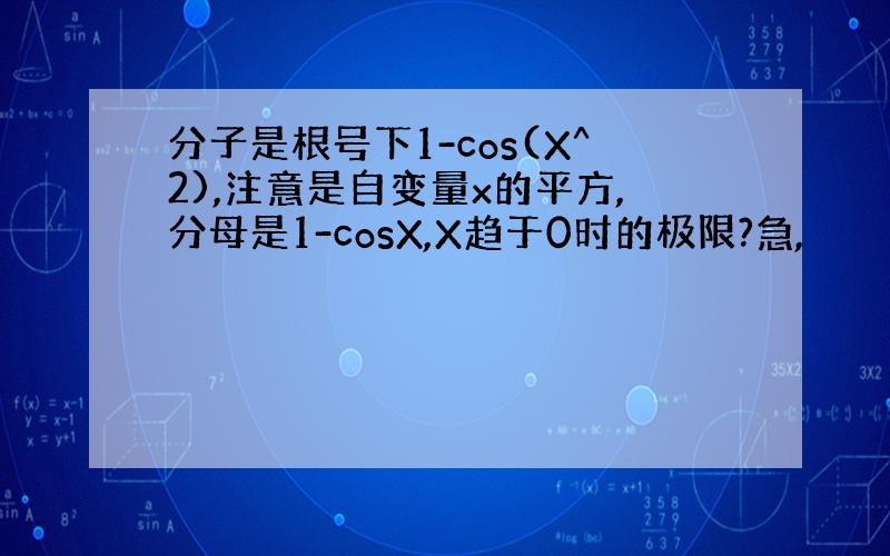 分子是根号下1-cos(X^2),注意是自变量x的平方,分母是1-cosX,X趋于0时的极限?急,