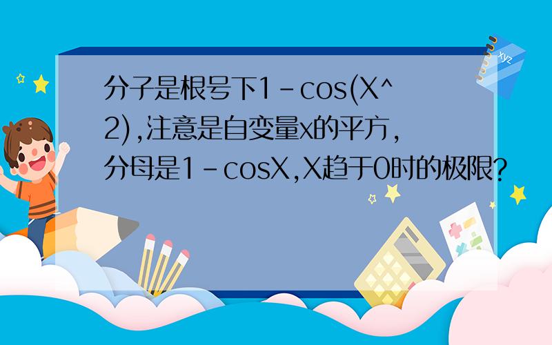 分子是根号下1-cos(X^2),注意是自变量x的平方,分母是1-cosX,X趋于0时的极限?