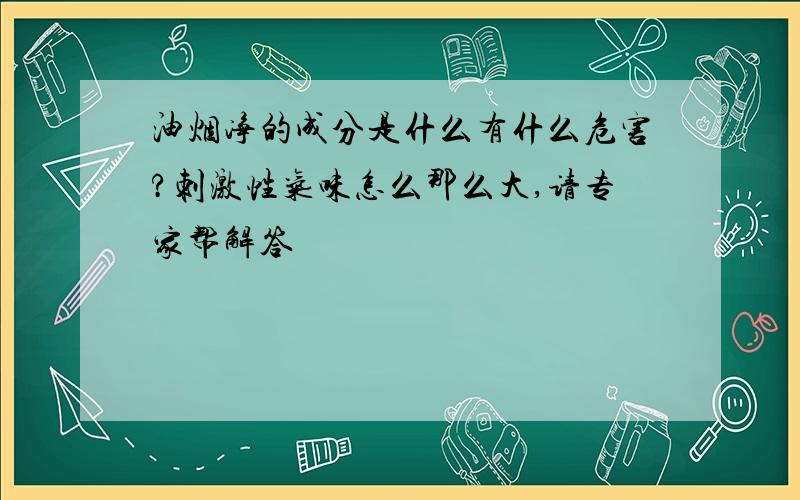 油烟净的成分是什么有什么危害?刺激性气味怎么那么大,请专家帮解答