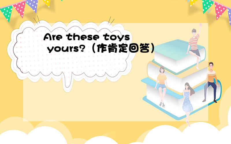 Are these toys yours?（作肯定回答）