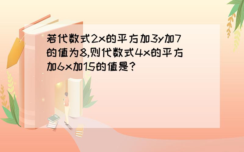 若代数式2x的平方加3y加7的值为8,则代数式4x的平方加6x加15的值是?