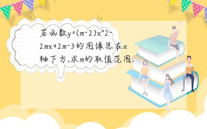 若函数y=(m-2)x^2-2mx+2m-3的图像总在x轴下方,求m的取值范围.