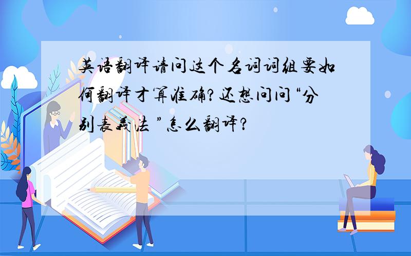 英语翻译请问这个名词词组要如何翻译才算准确?还想问问“分别表义法 ”怎么翻译？