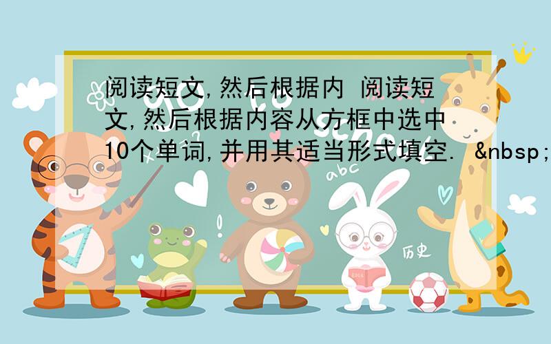 阅读短文,然后根据内 阅读短文,然后根据内容从方框中选中10个单词,并用其适当形式填空.   &nb