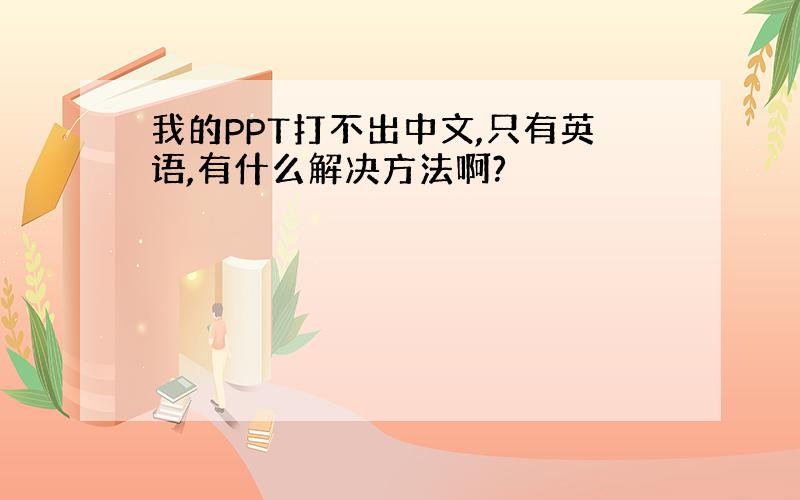 我的PPT打不出中文,只有英语,有什么解决方法啊?