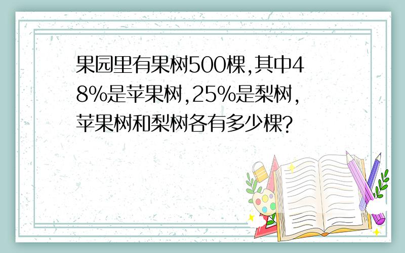 果园里有果树500棵,其中48%是苹果树,25%是梨树,苹果树和梨树各有多少棵?