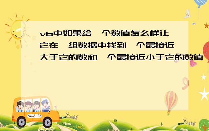 vb中如果给一个数值怎么样让它在一组数据中找到一个最接近大于它的数和一个最接近小于它的数值