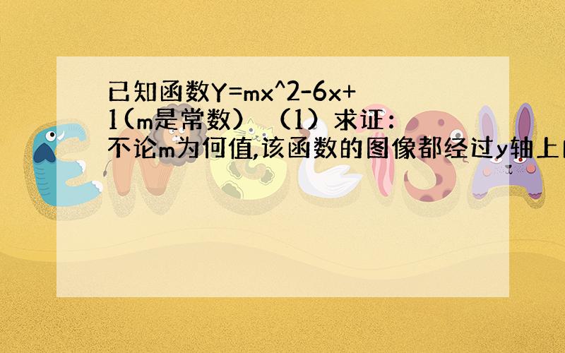 已知函数Y=mx^2-6x+1(m是常数） （1）求证：不论m为何值,该函数的图像都经过y轴上的一个定点； （2）若该