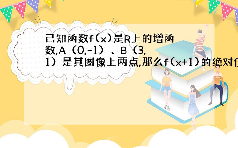 已知函数f(x)是R上的增函数,A（0,-1）、B（3,1）是其图像上两点,那么f(x+1)的绝对值