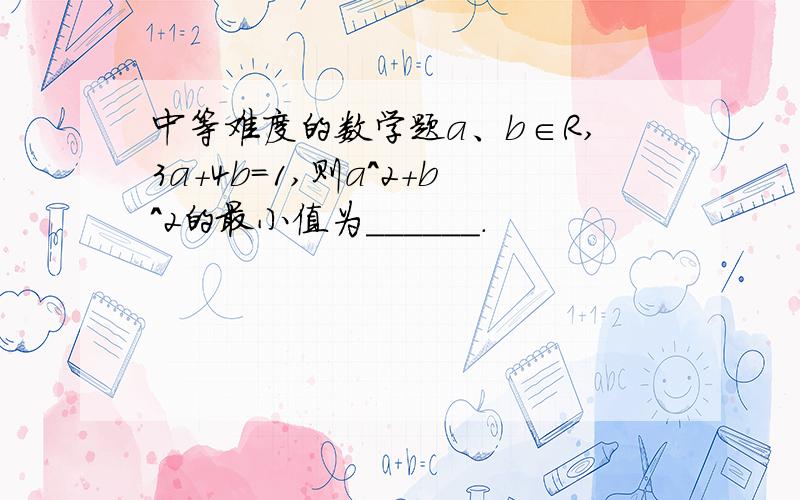 中等难度的数学题a、b∈R,3a+4b=1,则a^2+b^2的最小值为______.