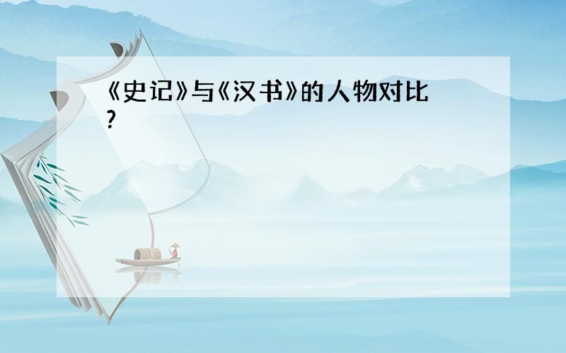 《史记》与《汉书》的人物对比?