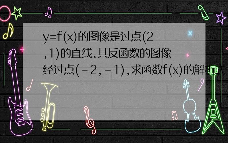 y=f(x)的图像是过点(2,1)的直线,其反函数的图像经过点(-2,-1),求函数f(x)的解析式