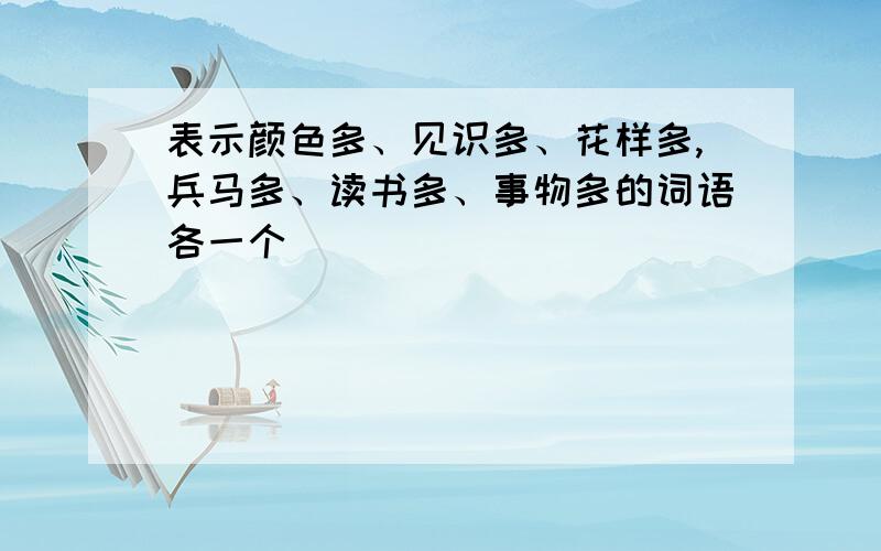 表示颜色多、见识多、花样多,兵马多、读书多、事物多的词语各一个