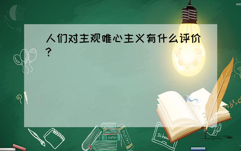 人们对主观唯心主义有什么评价?